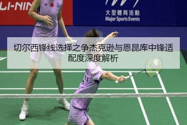 切尔西锋线选择之争杰克逊与恩昆库中锋适配度深度解析（pg）