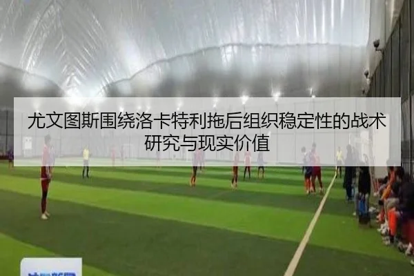 尤文图斯围绕洛卡特利拖后组织稳定性的战术研究与现实价值 - pg