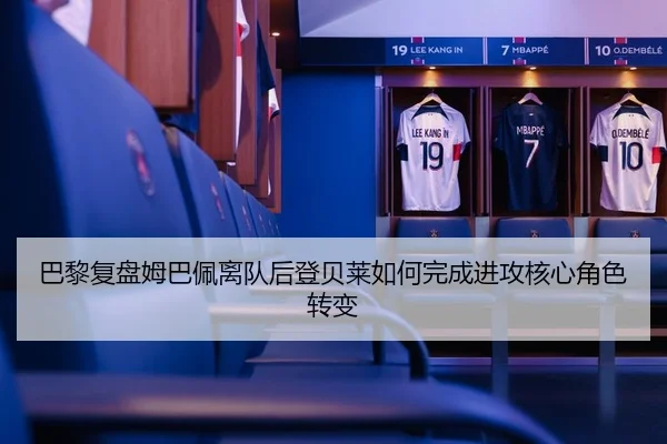 巴黎复盘姆巴佩离队后登贝莱如何完成进攻核心角色转变 - pg
